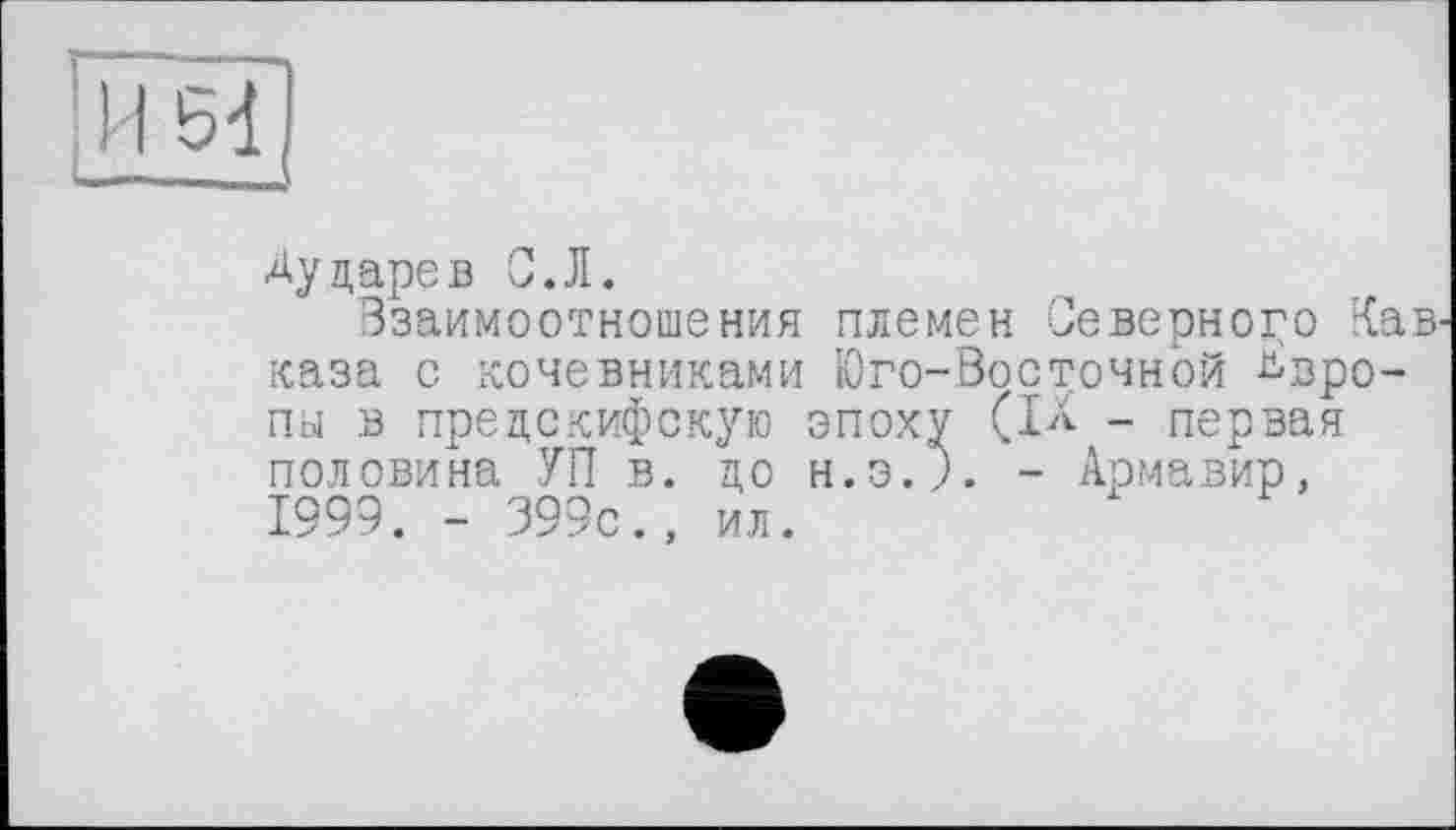 ﻿Дударев С.Л.
Взаимоотношения племен Северного Кав каза с кочевниками Юго-Восточной Европы в предскифскую эпоху (IX - первая половина УП в. до н.э.- Армавир, 1999. - 399с., ил.